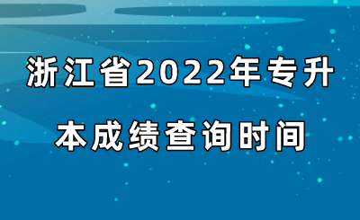 浙江省2022年专升本成绩查询时间