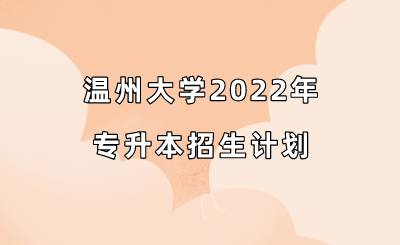 温州大学2022年专升本招生计划.png