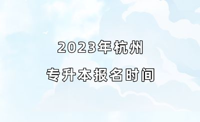 2023年杭州专升本报名时间.png