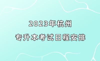 2023年杭州专升本考试日程安排.png