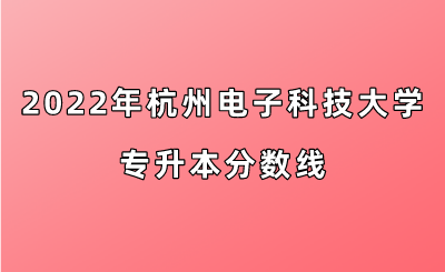 2022年杭州电子科技大学专升本分数线.png
